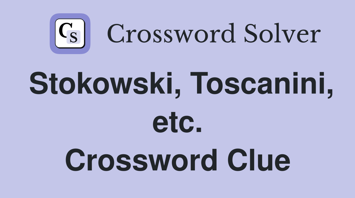 Stokowski, Toscanini, etc. Crossword Clue