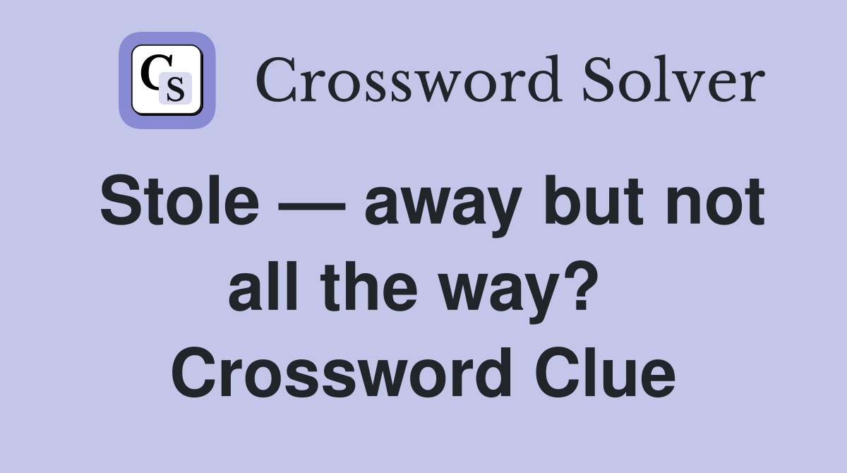 Stole — away but not all the way?  Crossword Clue