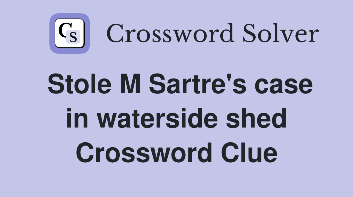 Stole M Sartre's case in waterside shed Crossword Clue