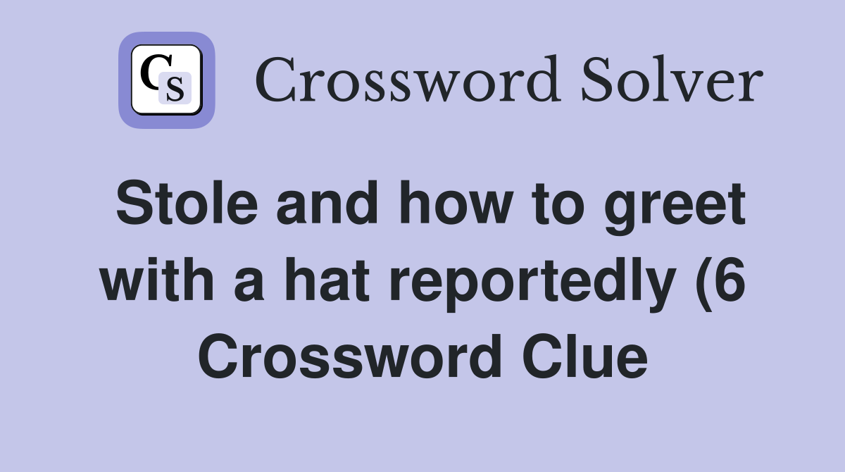 Stole and how to greet with a hat reportedly (6) Crossword Clue Stole and how to greet with a hat reportedly (6) Crossword Clue