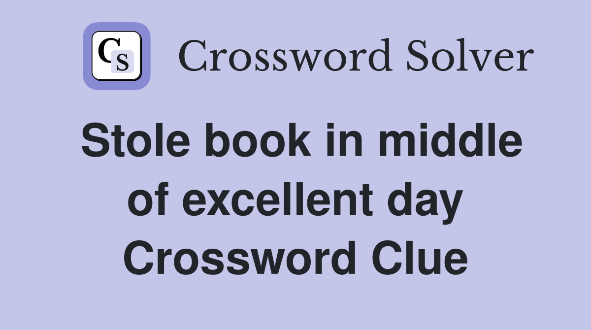 Stole book in middle of excellent day Crossword Clue