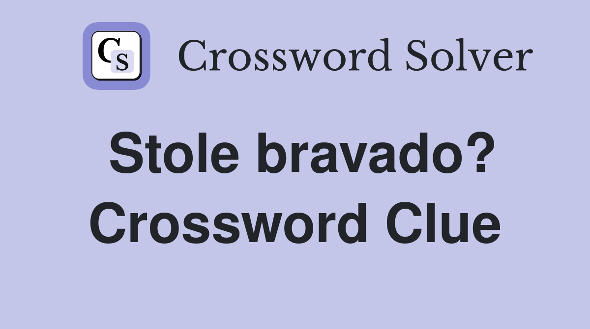 Stole bravado? Crossword Clue