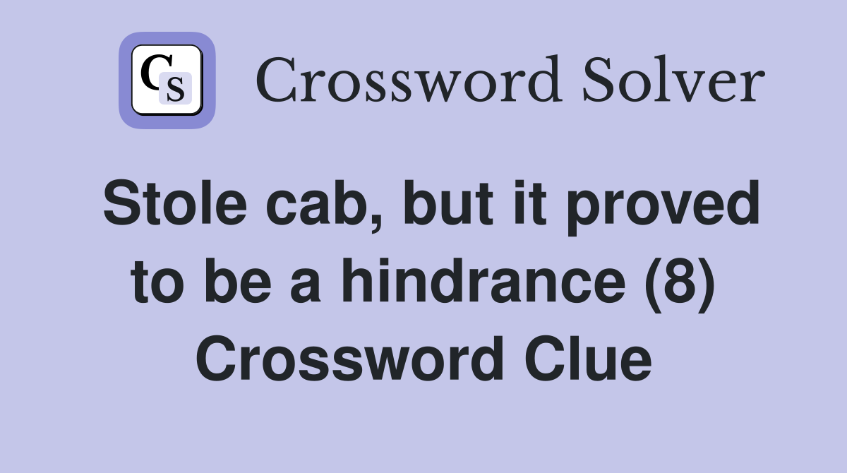 Stole cab, but it proved to be a hindrance (8) Crossword Clue