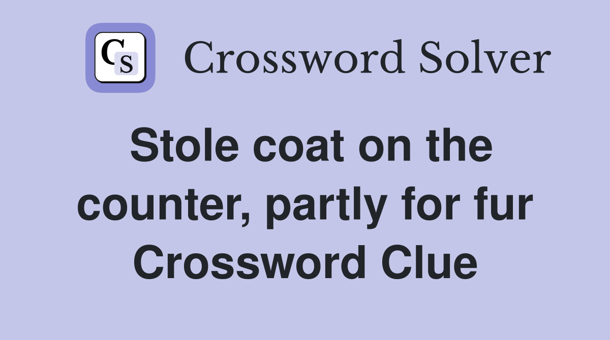 Stole coat on the counter, partly for fur Crossword Clue
