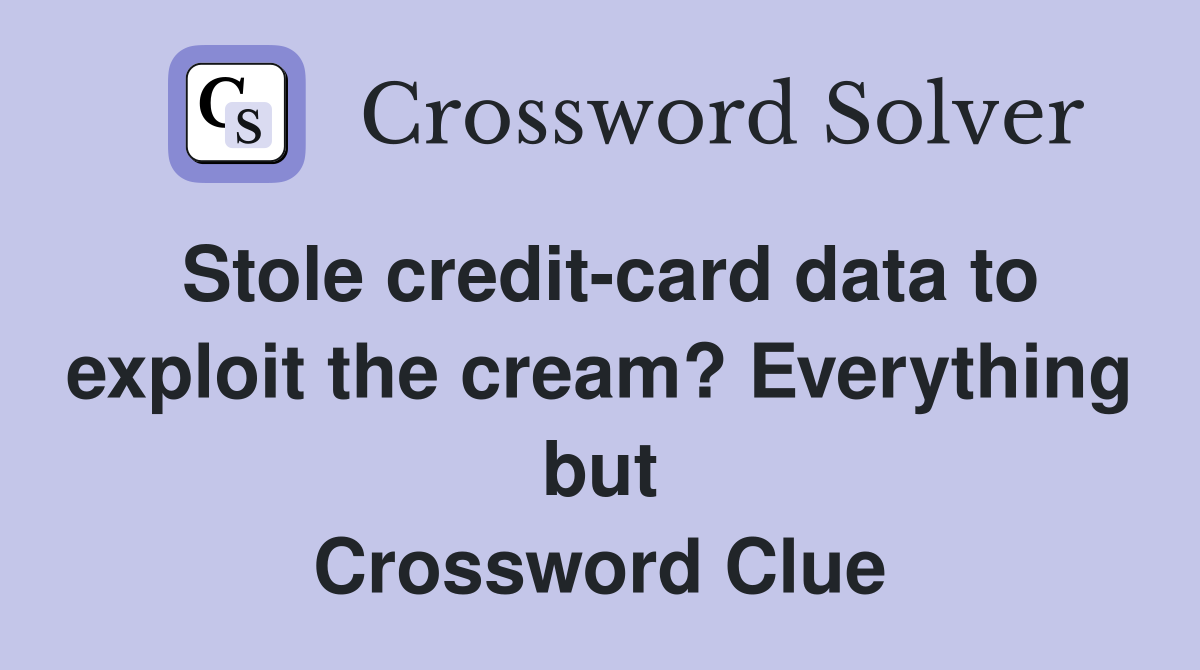 Stole credit-card data to exploit the cream? Everything but Crossword Clue