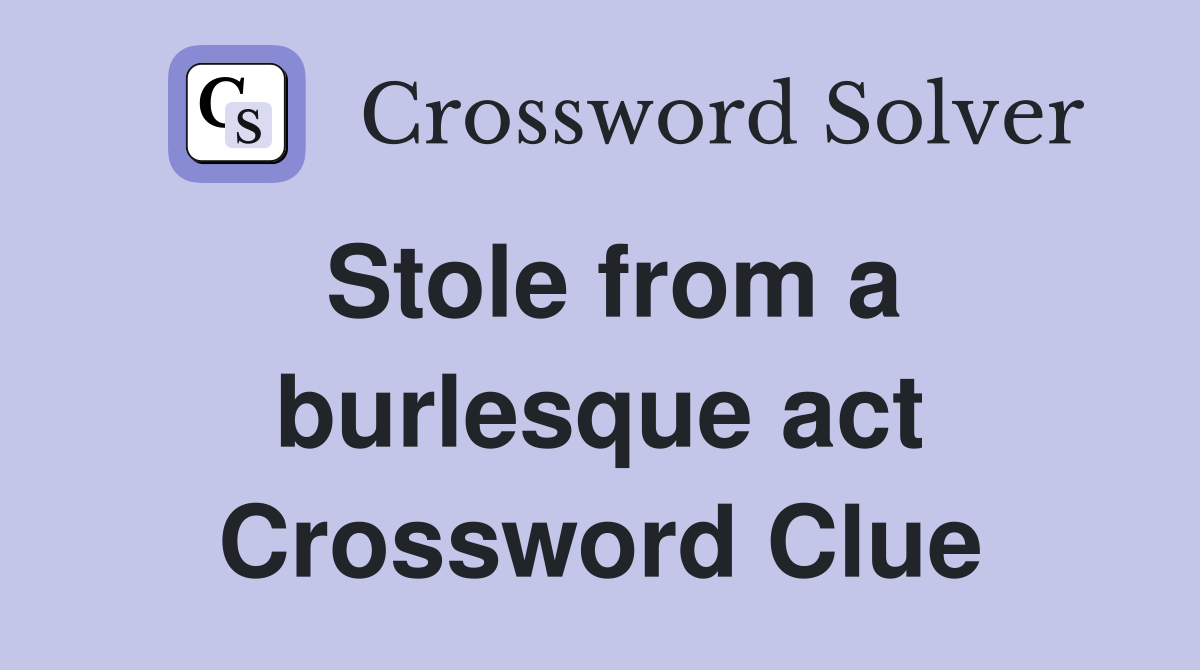 Stole from a burlesque act Crossword Clue Answers Crossword Solver