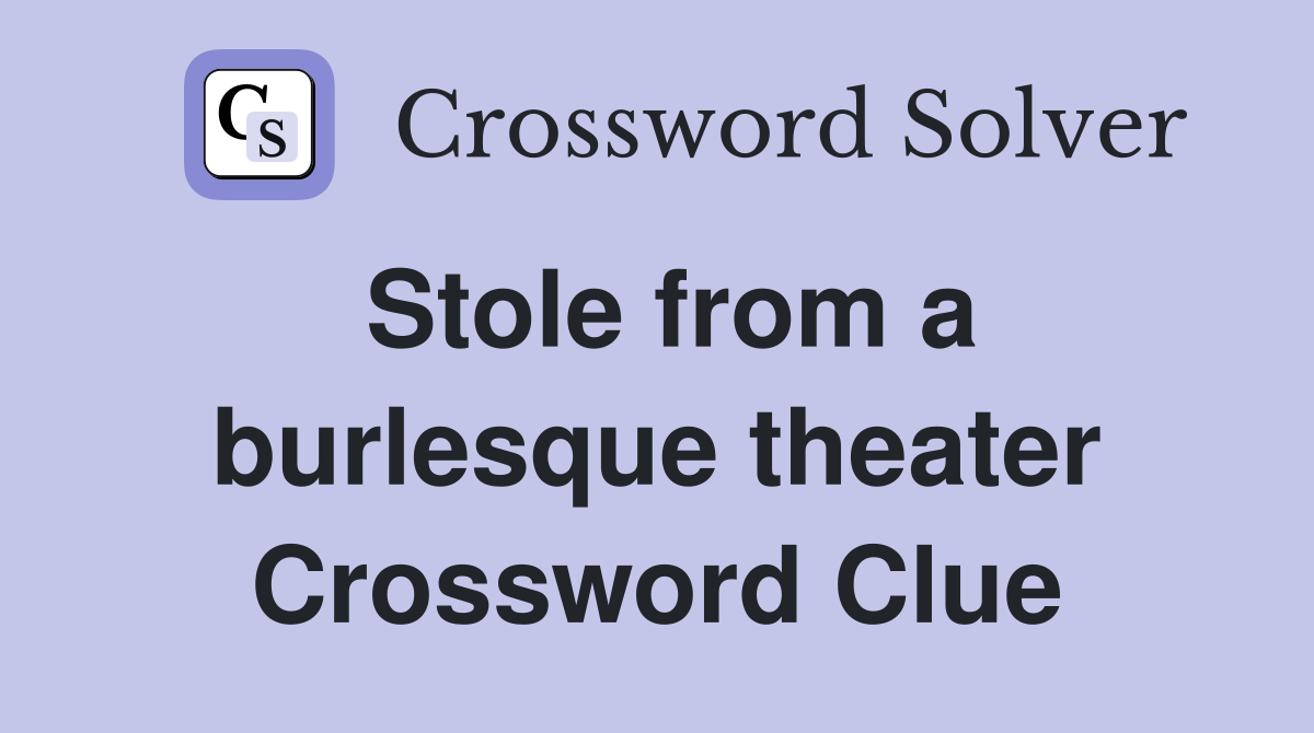Stole from a burlesque theater Crossword Clue