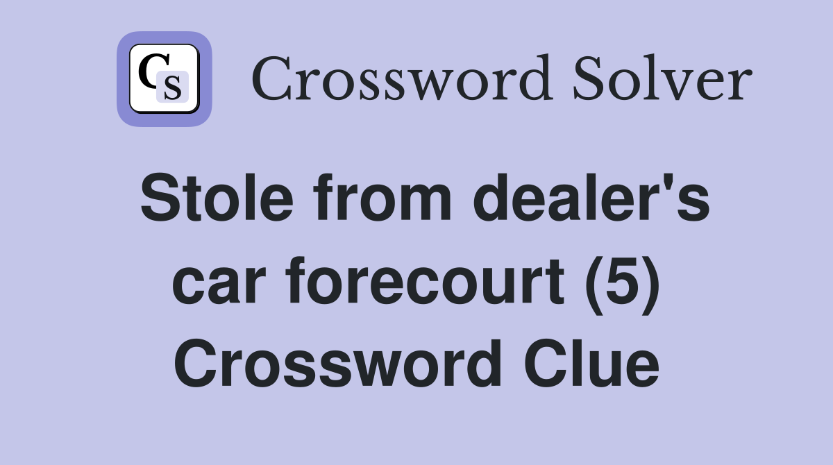 Stole from dealer's car forecourt (5) Crossword Clue