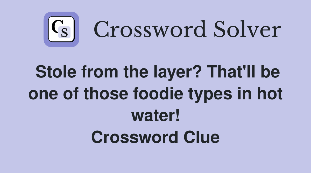 Stole from the layer? That'll be one of those foodie types in hot water! Crossword Clue