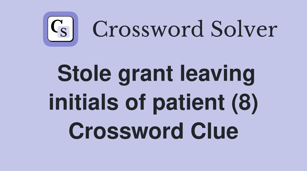 Stole grant leaving initials of patient (8) Crossword Clue