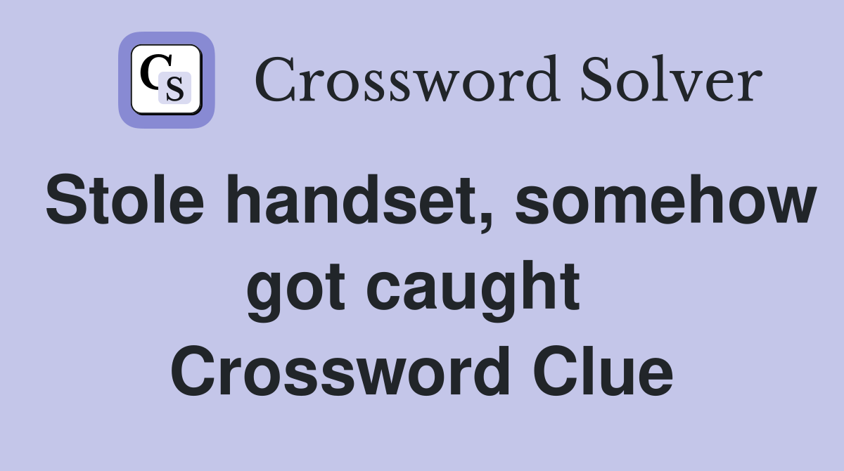 Stole handset, somehow got caught  Crossword Clue