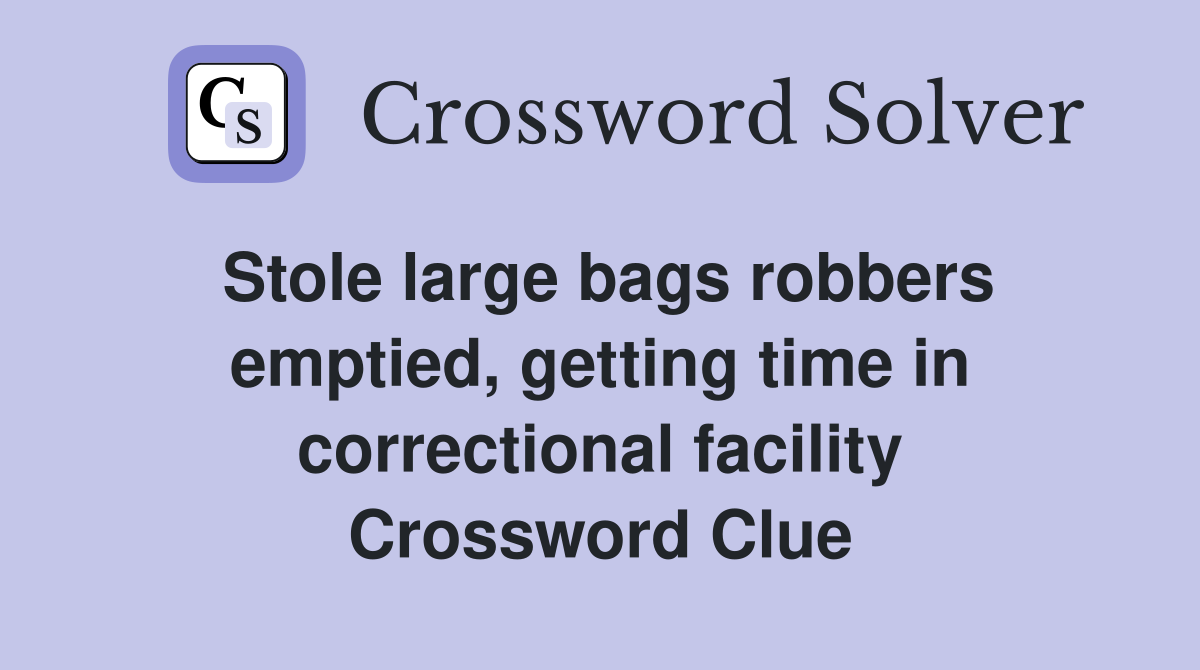 Stole large bags robbers emptied, getting time in correctional facility Crossword Clue