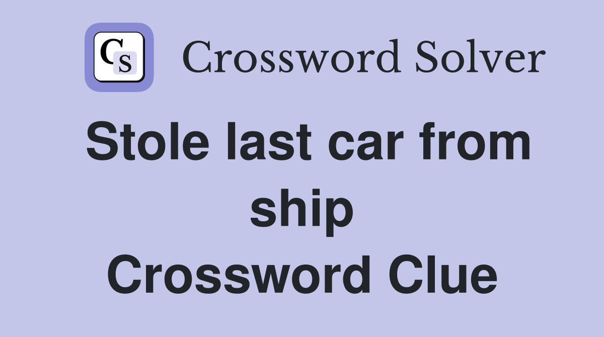 Stole last car from ship Crossword Clue