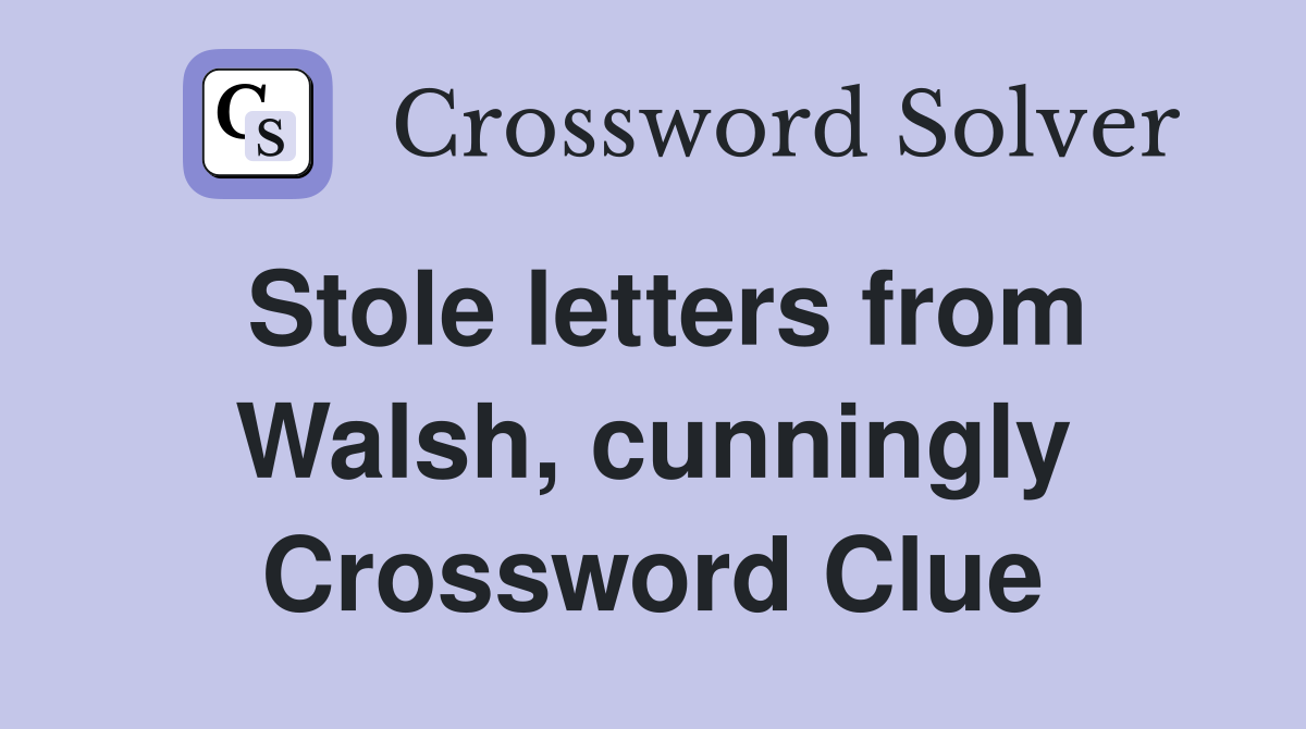 Stole letters from Walsh, cunningly Crossword Clue