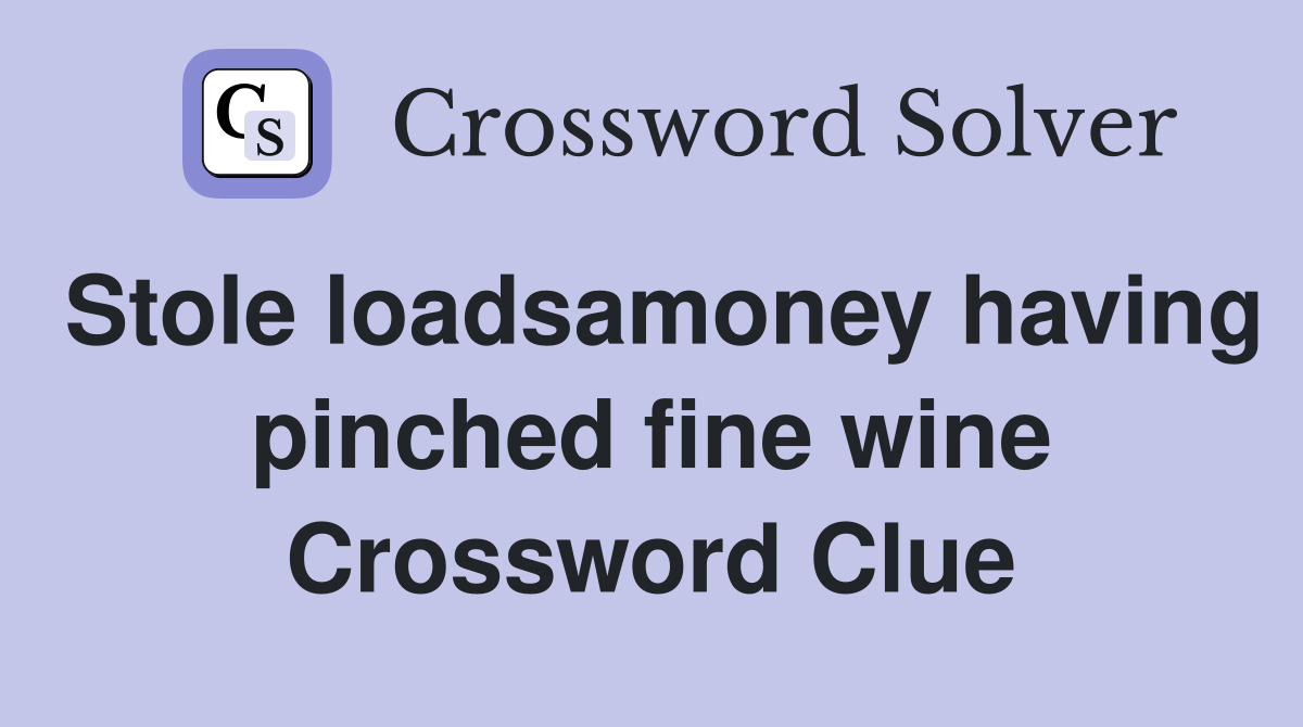 Stole loadsamoney having pinched fine wine Crossword Clue