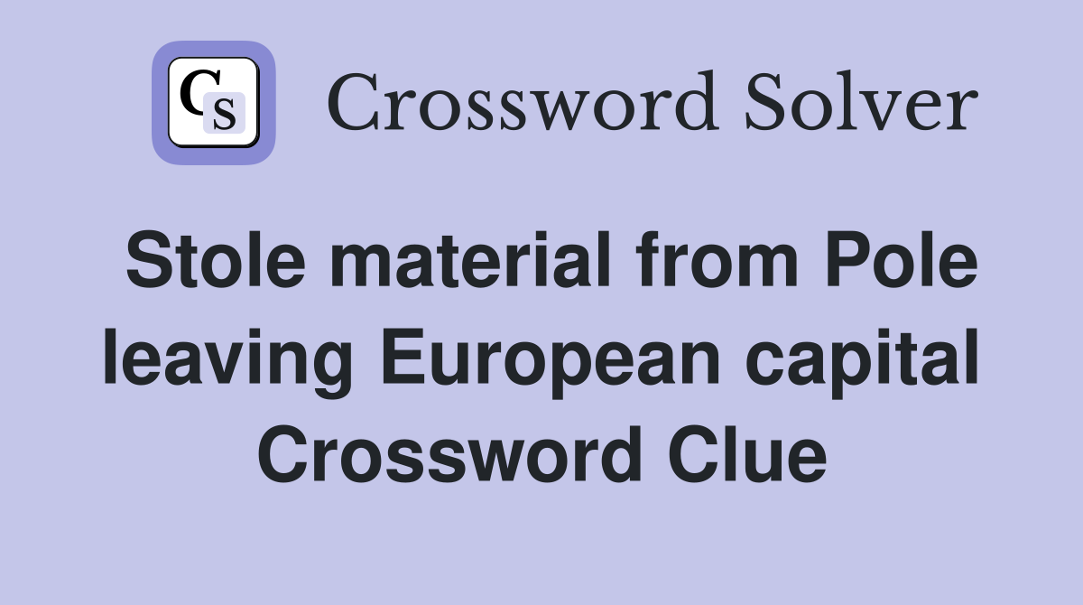 Stole material from Pole leaving European capital Crossword Clue