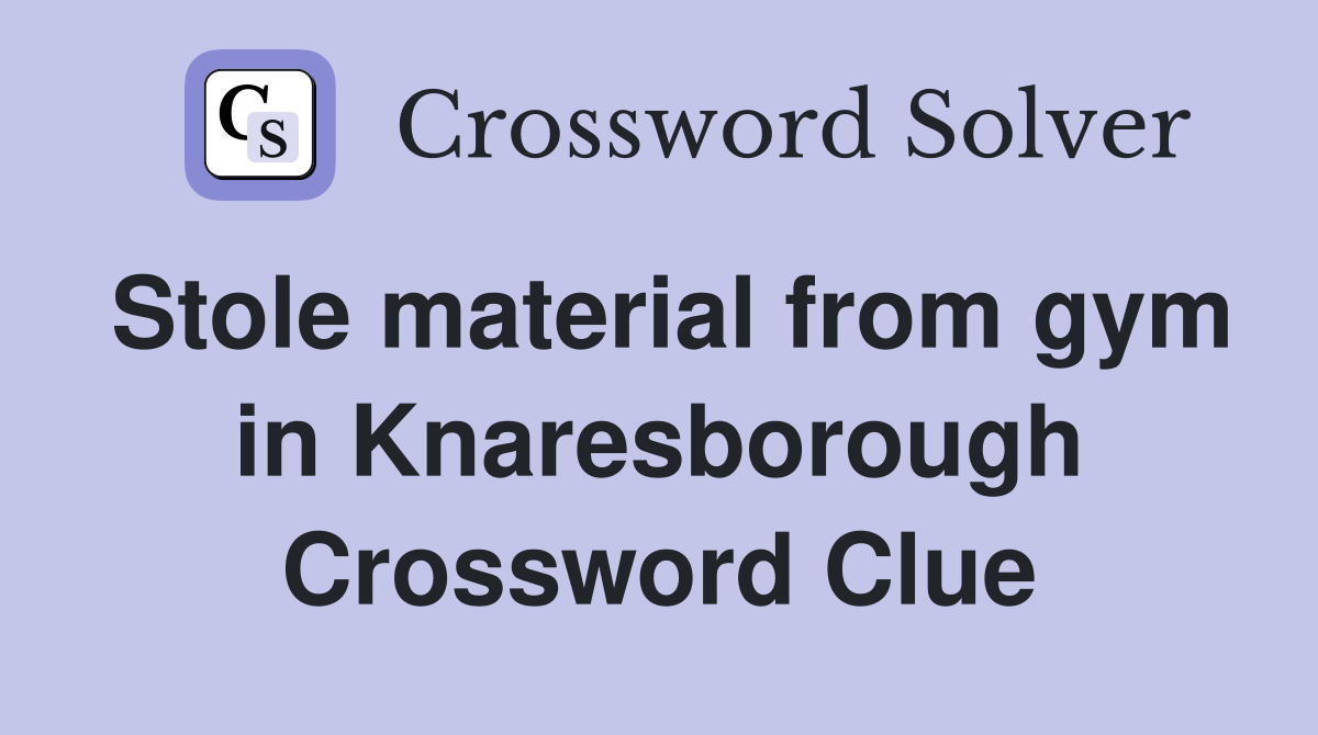 Stole material from gym in Knaresborough Crossword Clue