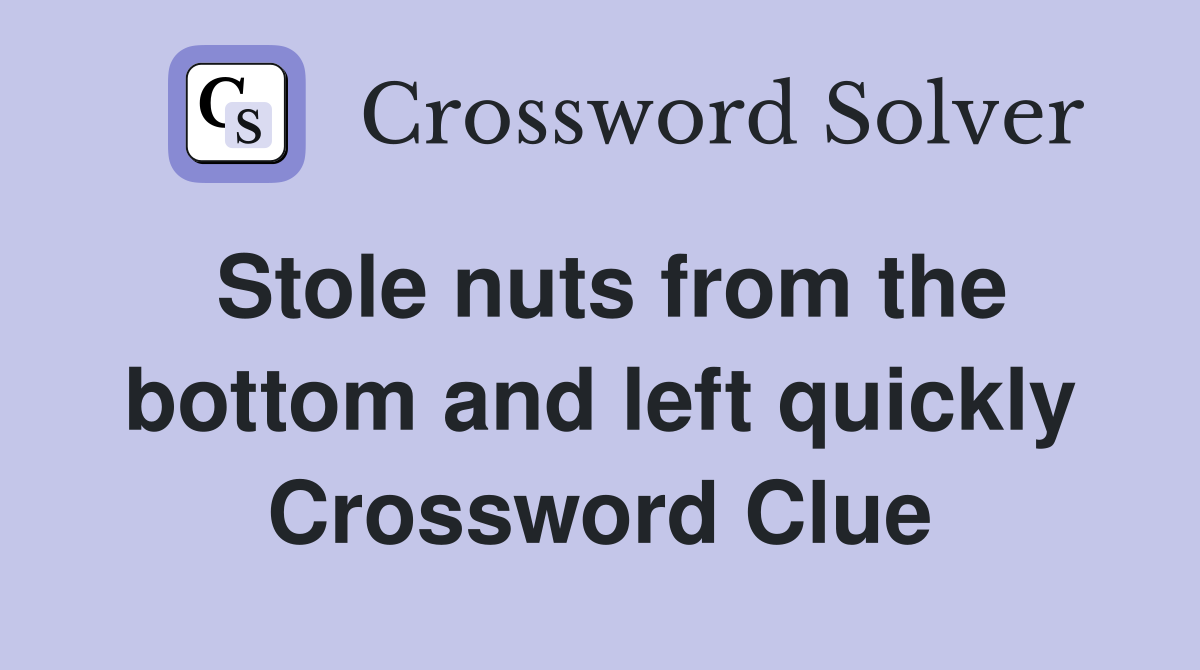 Stole nuts from the bottom and left quickly Crossword Clue