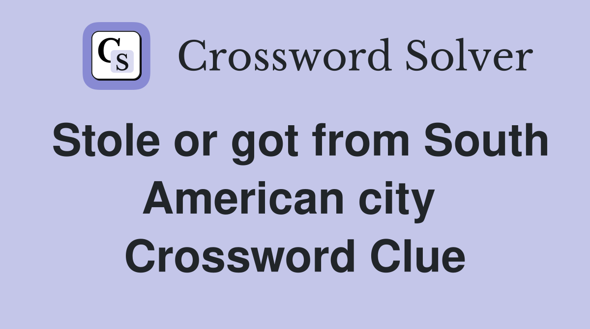 Stole or got from South American city  Crossword Clue
