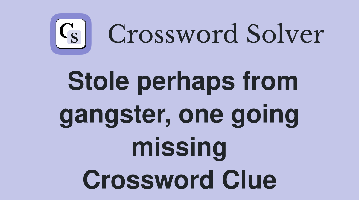 Stole perhaps from gangster, one going missing Crossword Clue
