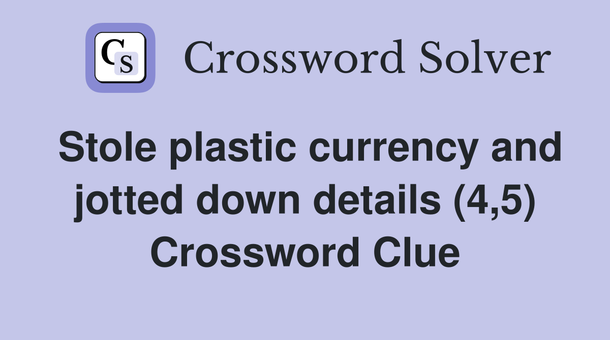 Stole plastic currency and jotted down details (4,5) Crossword Clue
