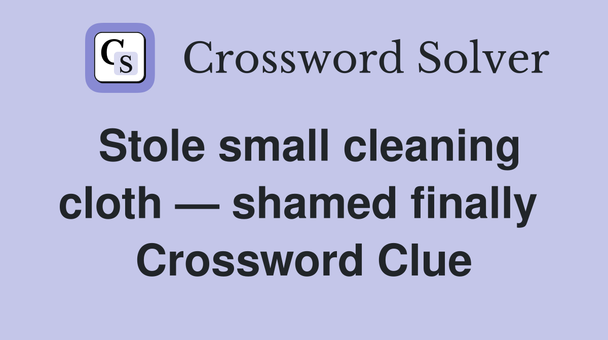 Stole small cleaning cloth — shamed finally  Crossword Clue