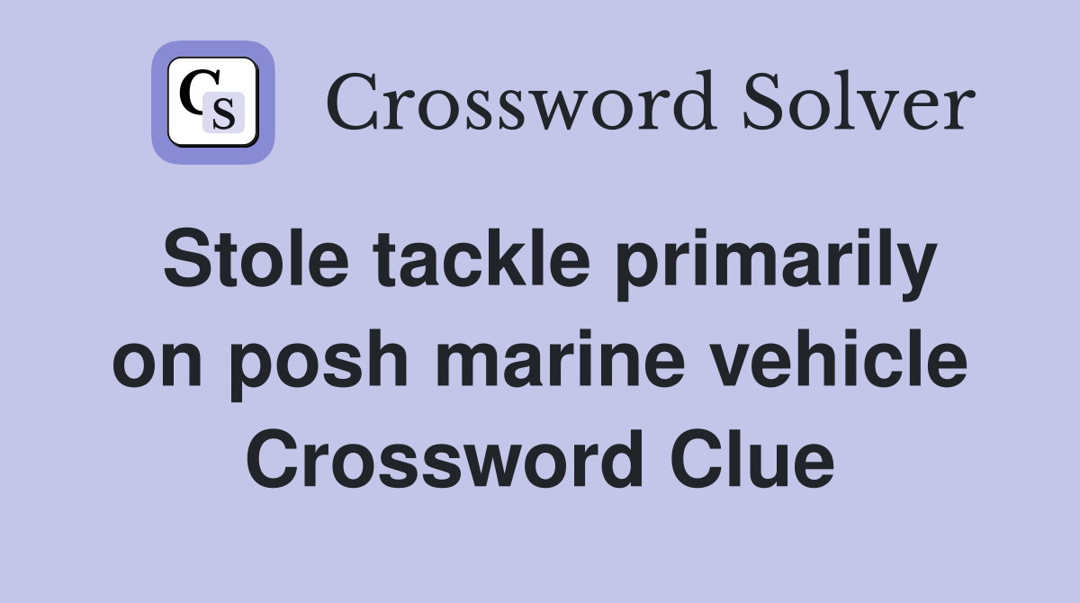 Stole tackle primarily on posh marine vehicle Crossword Clue