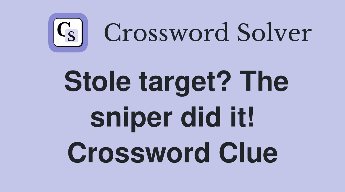 Stole target? The sniper did it! Crossword Clue