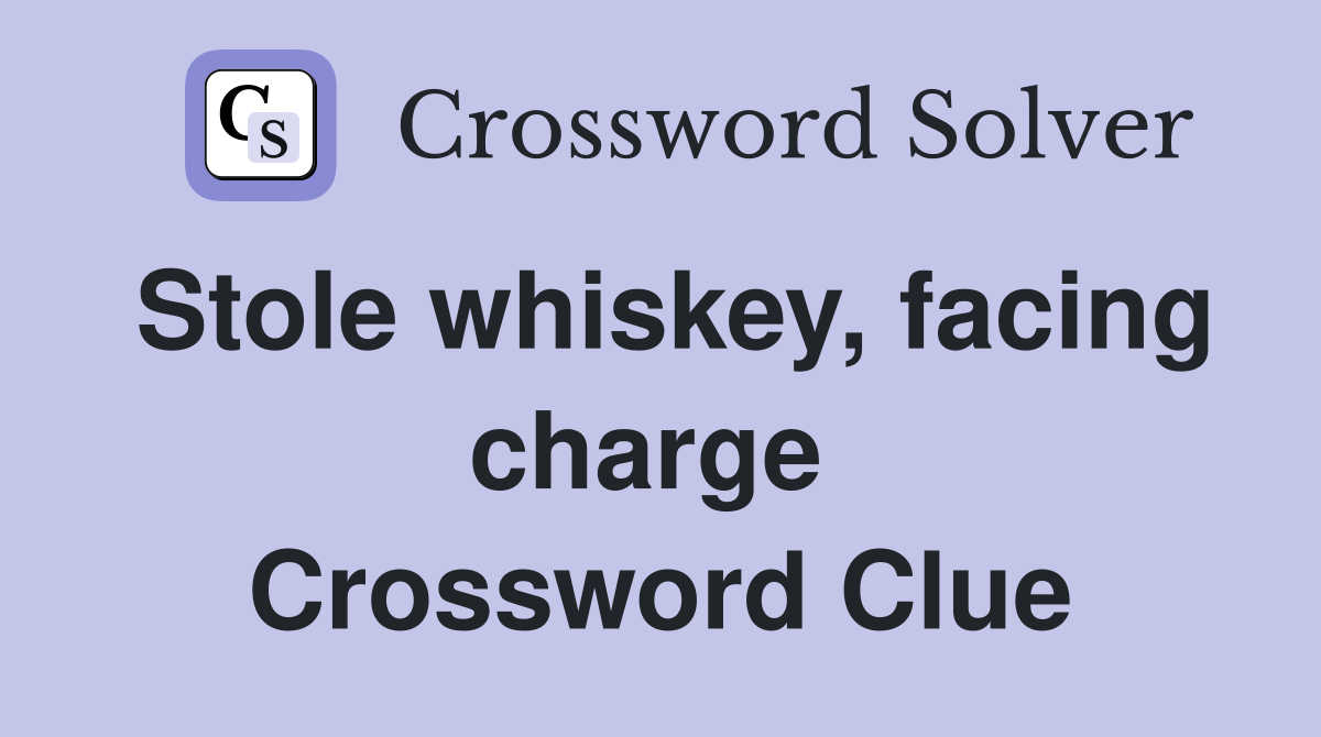 Stole whiskey, facing charge  Crossword Clue
