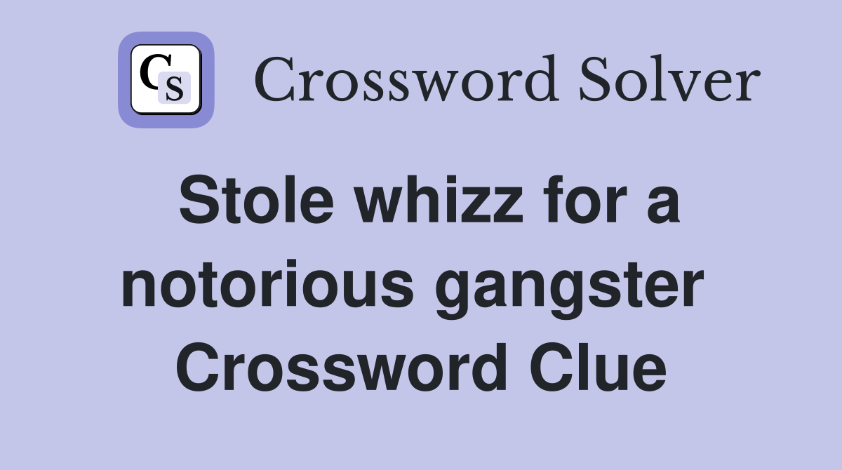 Stole whizz for a notorious gangster  Crossword Clue
