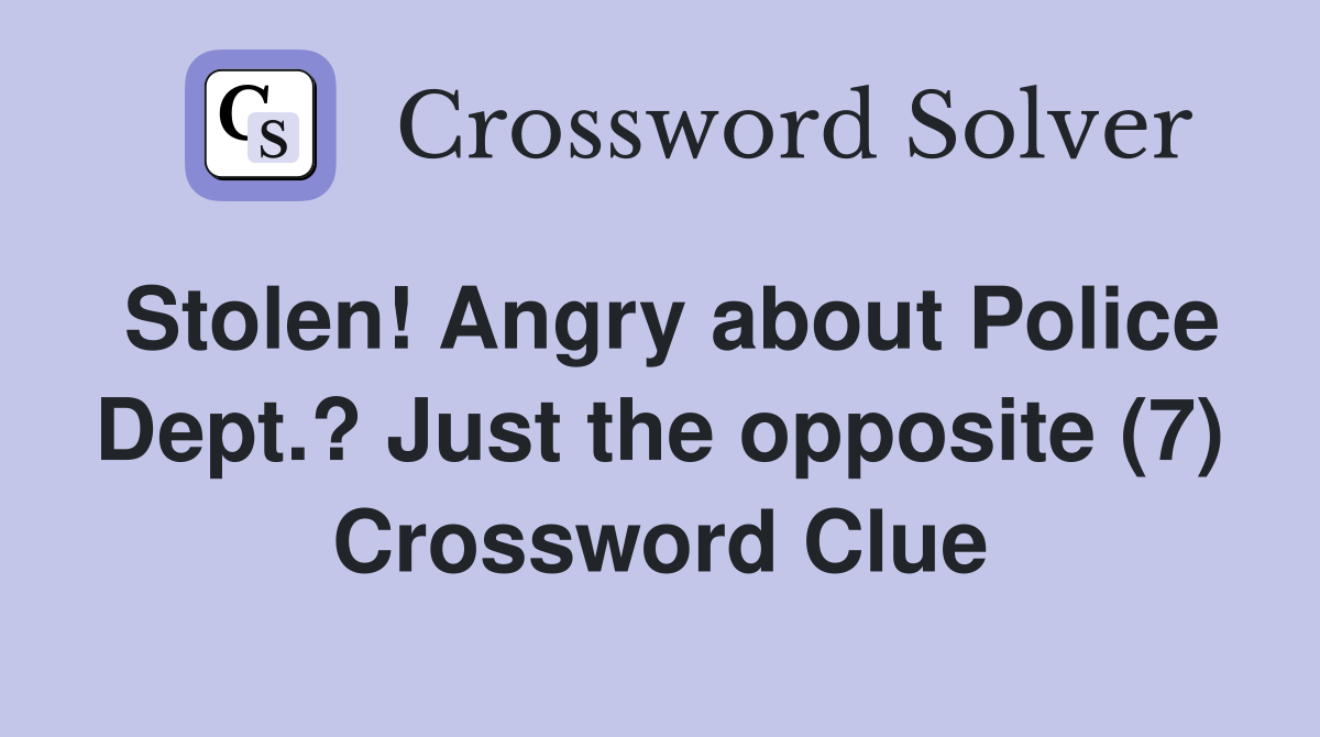 Stolen! Angry about Police Dept.? Just the opposite (7) Crossword Clue