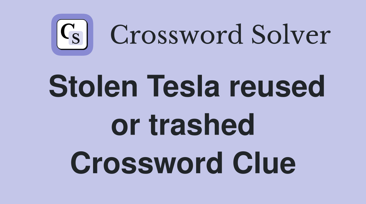 Stolen Tesla reused or trashed Crossword Clue