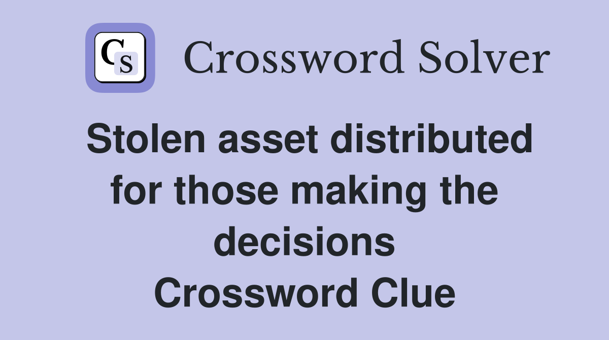 Stolen asset distributed for those making the decisions Crossword Clue