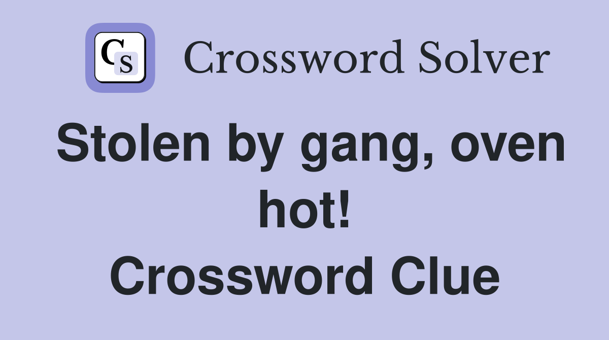 Stolen by gang, oven hot! Crossword Clue