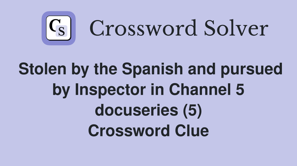 Stolen by the Spanish and pursued by Inspector in Channel 5 docuseries (5) Crossword Clue