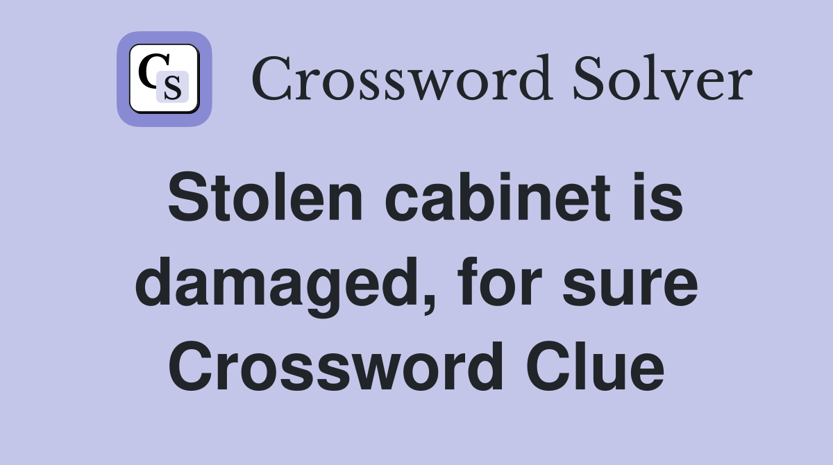 Stolen cabinet is damaged, for sure Crossword Clue