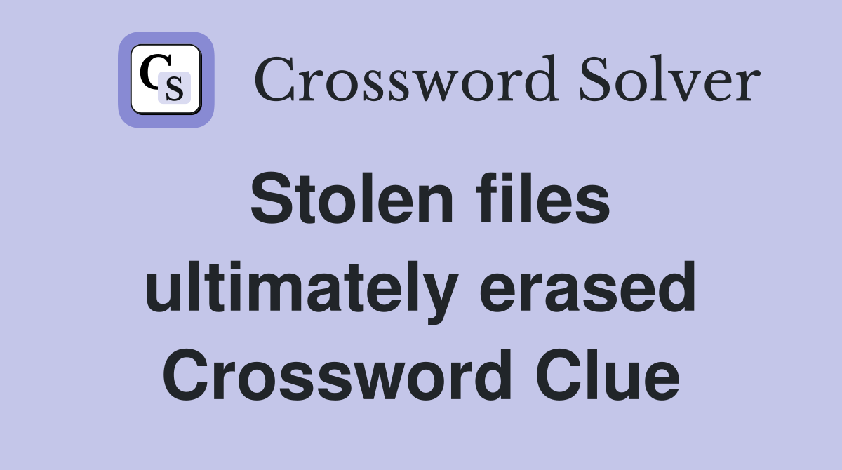 Stolen files ultimately erased Crossword Clue