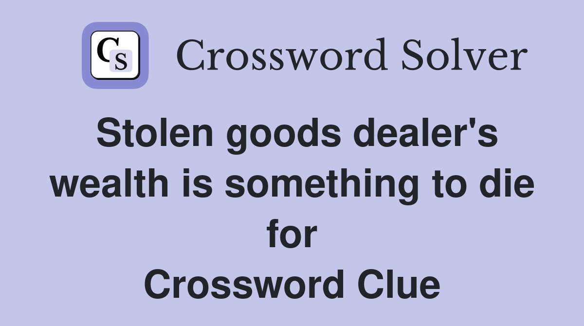 Stolen goods dealer's wealth is something to die for Crossword Clue