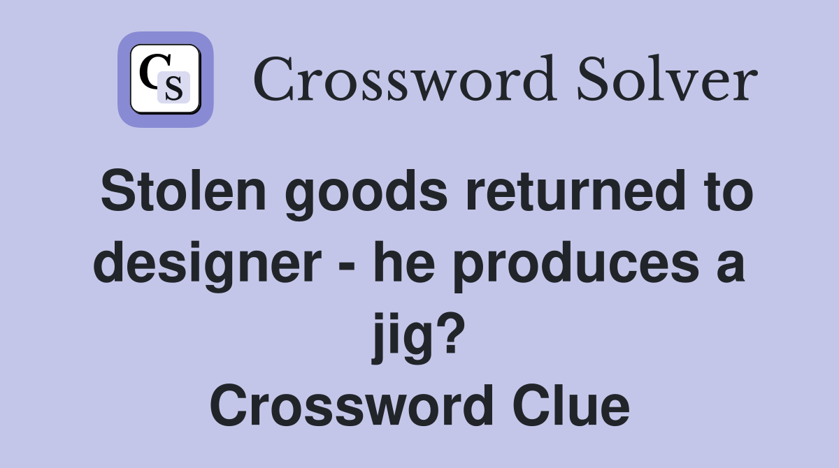 Stolen goods returned to designer - he produces a jig? Crossword Clue