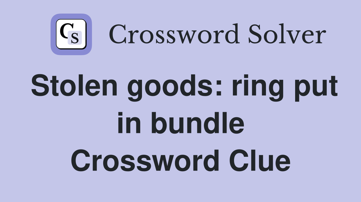 Stolen goods: ring put in bundle Crossword Clue