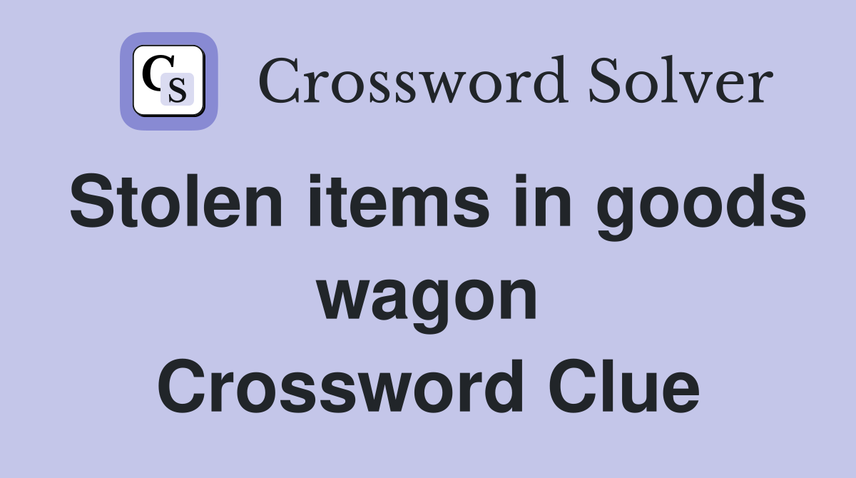 Stolen items in goods wagon Crossword Clue