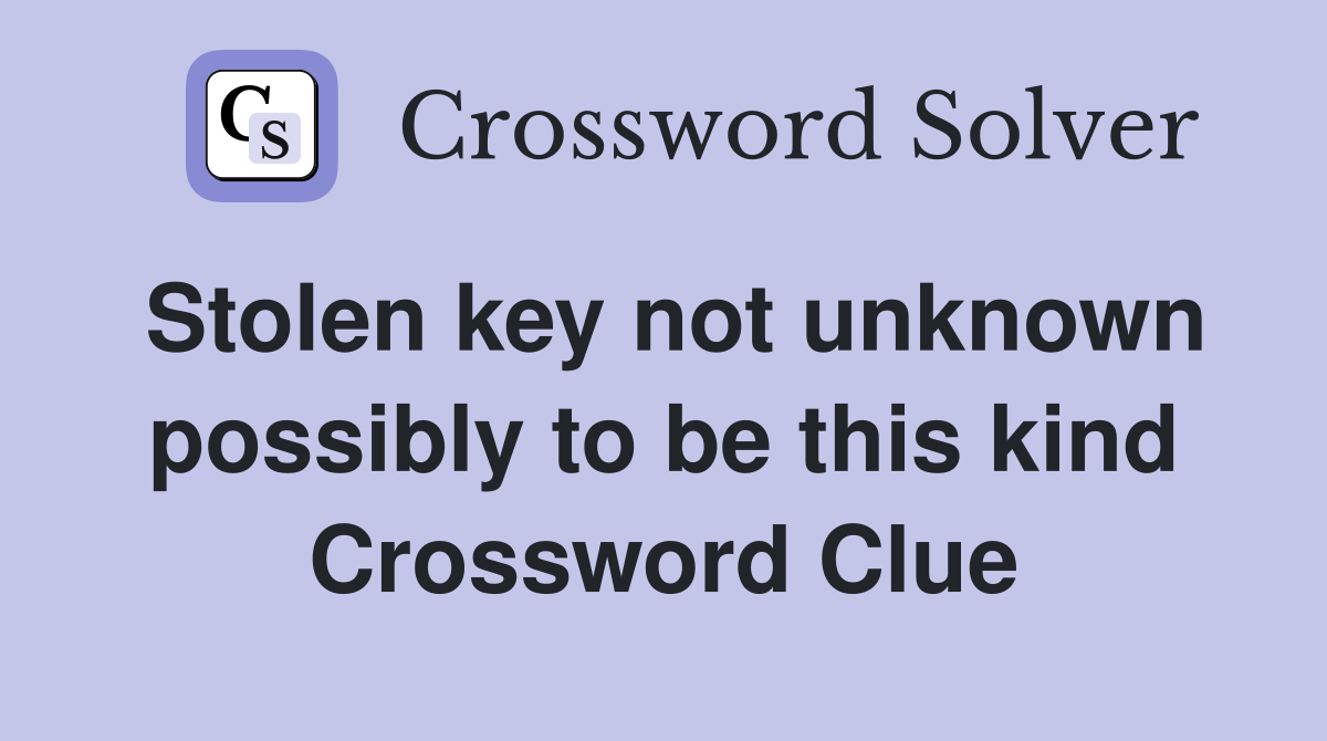 Stolen key not unknown possibly to be this kind Crossword Clue