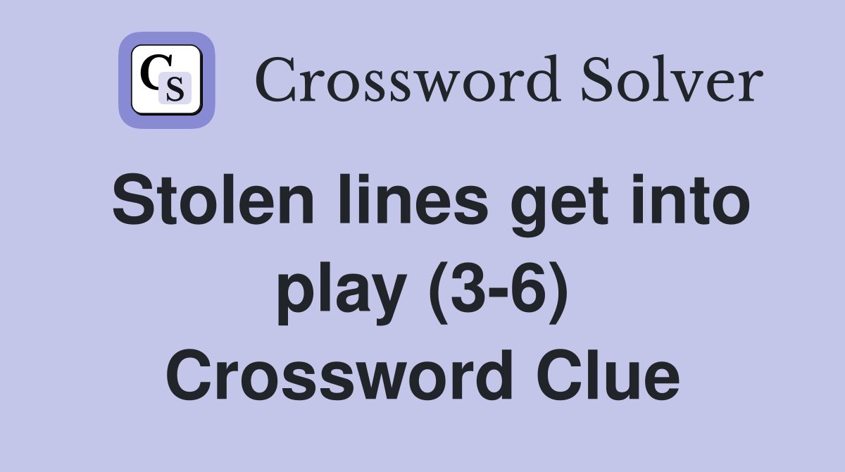 Stolen lines get into play (3-6) Crossword Clue