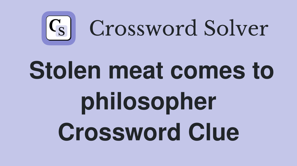 Stolen meat comes to philosopher Crossword Clue