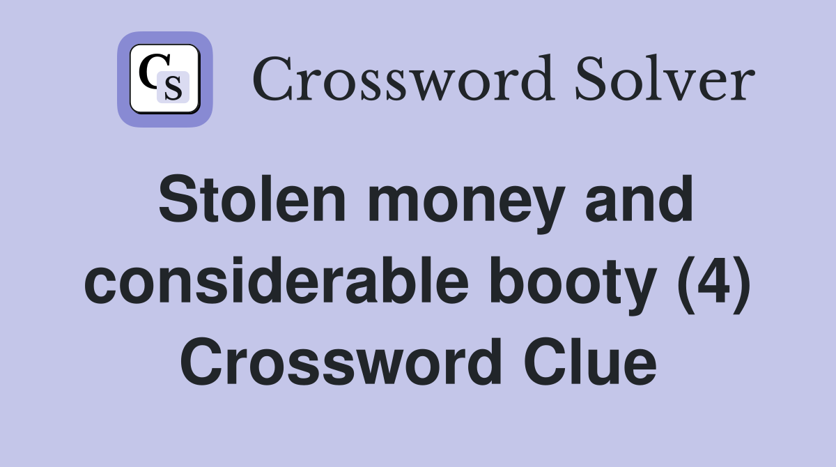 Stolen money and considerable booty (4) Crossword Clue