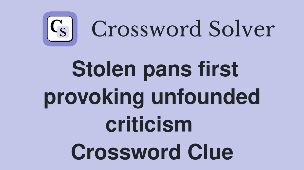Stolen pans first provoking unfounded criticism  Crossword Clue