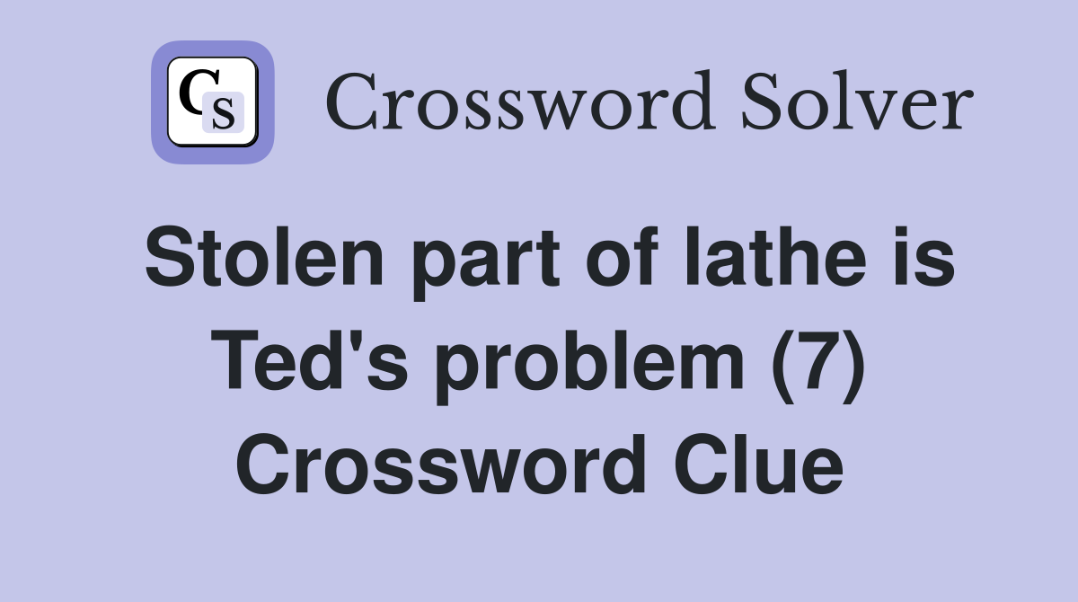 Stolen part of lathe is Ted's problem (7) Crossword Clue