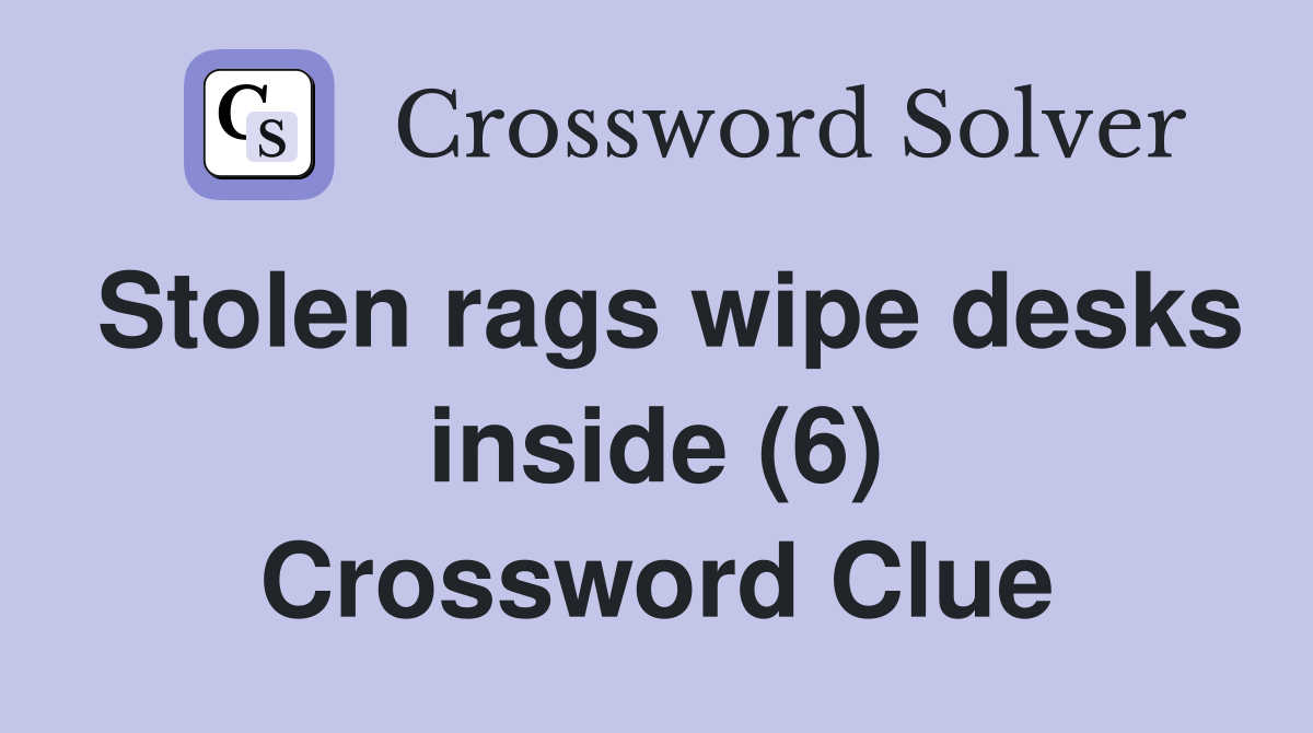 Stolen rags wipe desks inside (6) Crossword Clue