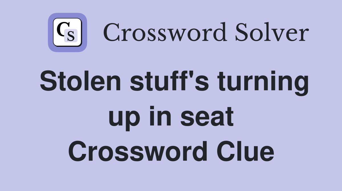 Stolen stuff's turning up in seat Crossword Clue