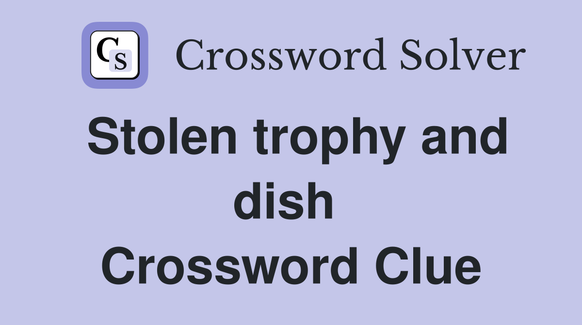 Stolen trophy and dish  Crossword Clue